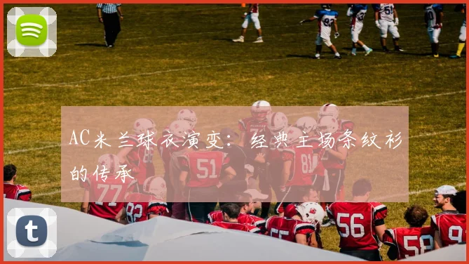 AC米兰球衣演变：经典主场条纹衫的传承