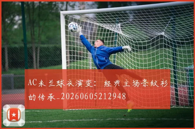 AC米兰球衣演变：经典主场条纹衫的传承_20260605212948