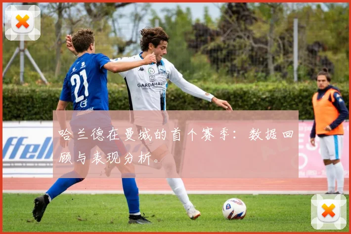 哈兰德在曼城的首个赛季:数据回顾与表现分析。