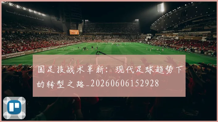 国足技战术革新：现代足球趋势下的转型之路_20260606152928