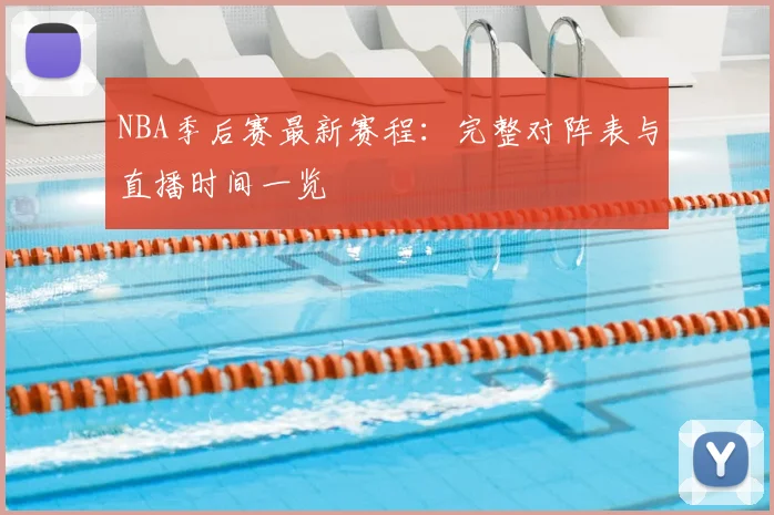 NBA季后赛最新赛程：完整对阵表与直播时间一览