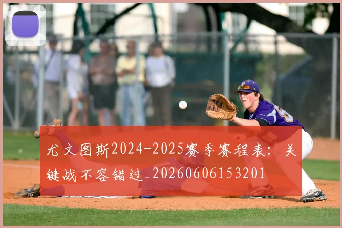 尤文图斯2024-2025赛季赛程表：关键战不容错过_20260606153201