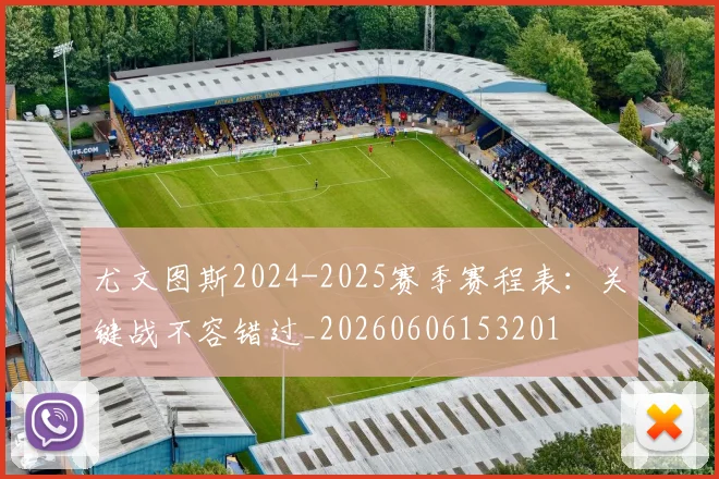 尤文图斯2024-2025赛季赛程表：关键战不容错过_20260606153201