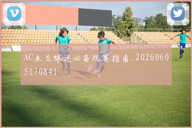 AC米兰球迷必备观赛指南_20260605170841