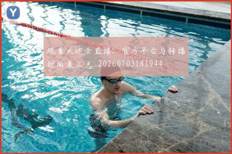 观看大运会直播：官方平台与转播时间表汇总_20260703181944